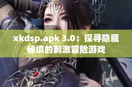 xkdsp.apk 3.0：探寻隐藏秘境的刺激冒险游戏