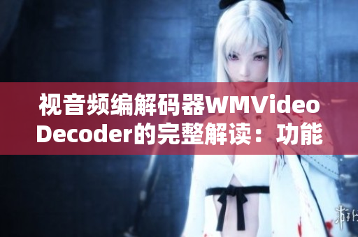 视音频编解码器WMVideoDecoder的完整解读：功能、特点及应用领域