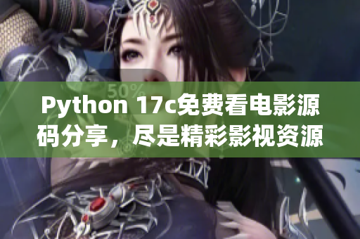 Python 17c免费看电影源码分享，尽是精彩影视资源