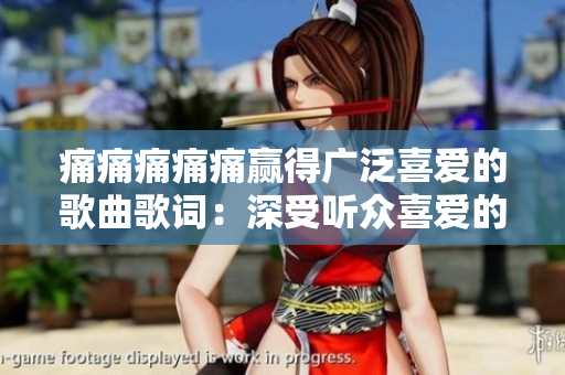 痛痛痛痛痛赢得广泛喜爱的歌曲歌词：深受听众喜爱的词句