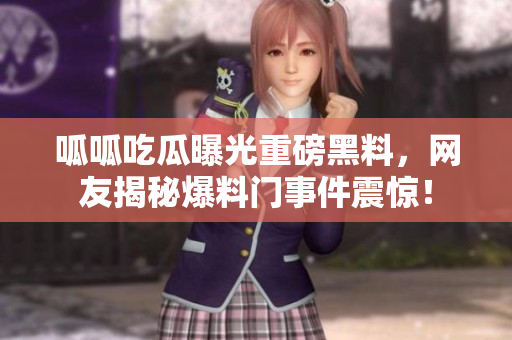 呱呱吃瓜曝光重磅黑料，网友揭秘爆料门事件震惊！