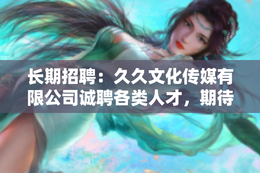 长期招聘：久久文化传媒有限公司诚聘各类人才，期待您的加入！