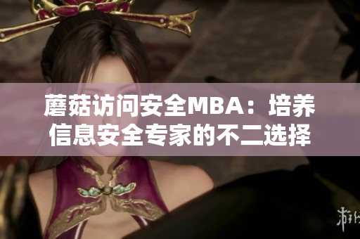 蘑菇访问安全MBA：培养信息安全专家的不二选择