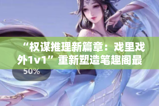 “权谋推理新篇章：戏里戏外1v1”重新塑造笔趣阁最新力作