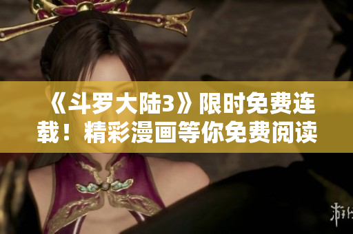 《斗罗大陆3》限时免费连载！精彩漫画等你免费阅读