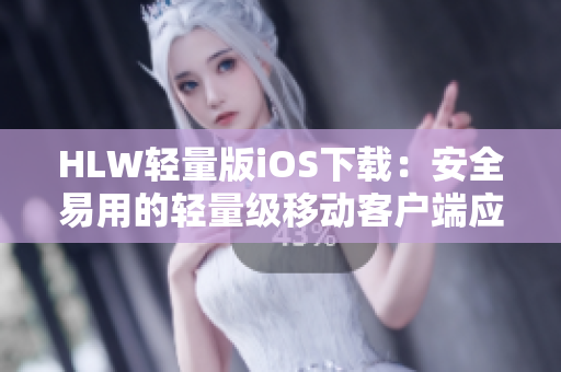 HLW轻量版iOS下载：安全易用的轻量级移动客户端应用