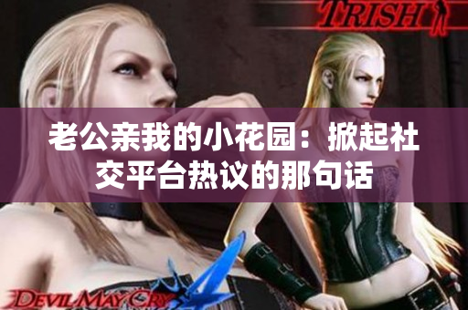 老公亲我的小花园：掀起社交平台热议的那句话