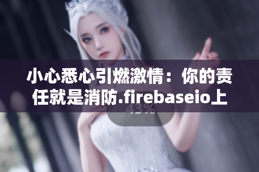 小心悉心引燃激情：你的责任就是消防.firebaseio上就不能在更新固件!
