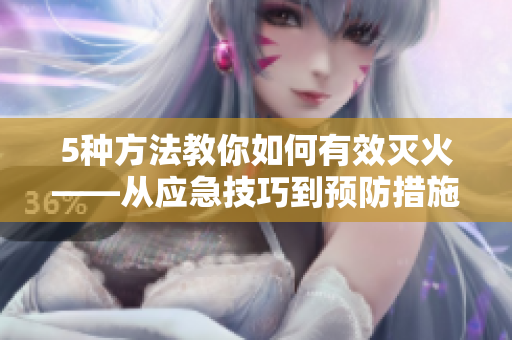 5种方法教你如何有效灭火——从应急技巧到预防措施