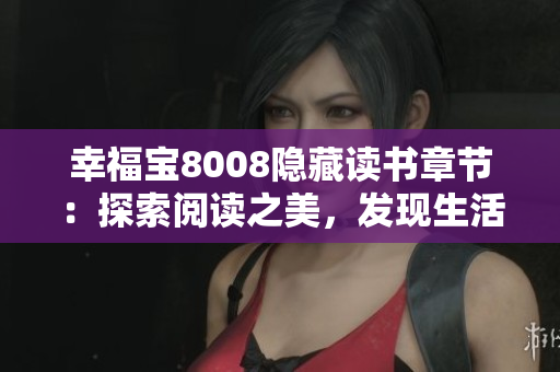 幸福宝8008隐藏读书章节：探索阅读之美，发现生活的宝藏