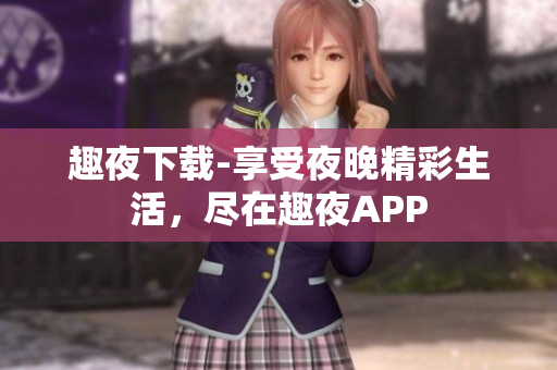 趣夜下载-享受夜晚精彩生活，尽在趣夜APP