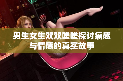 男生女生双双嗟嗟探讨痛感与情感的真实故事