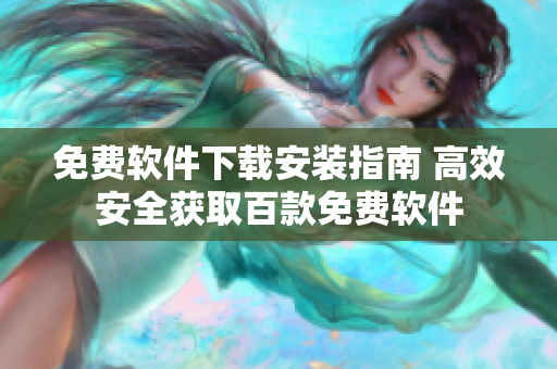 免费软件下载安装指南 高效安全获取百款免费软件
