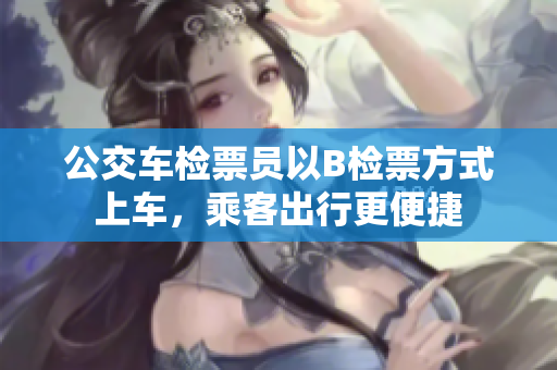 公交车检票员以B检票方式上车，乘客出行更便捷