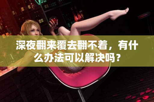 深夜翻来覆去翻不着，有什么办法可以解决吗？