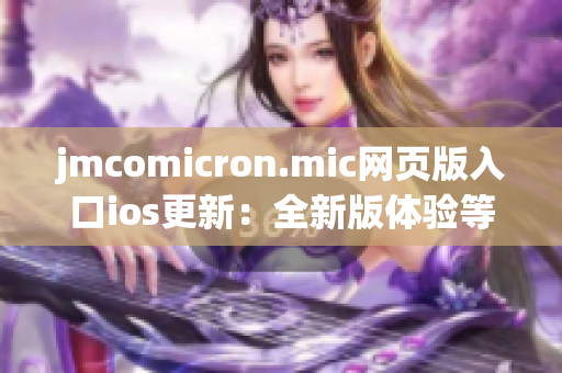 jmcomicron.mic网页版入口ios更新：全新版体验等你来探索