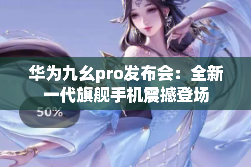 华为九幺pro发布会：全新一代旗舰手机震撼登场