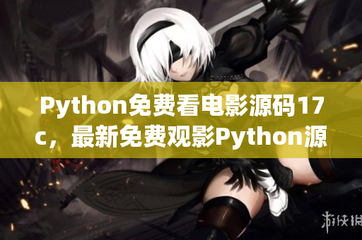 Python免费看电影源码17c，最新免费观影Python源码大全