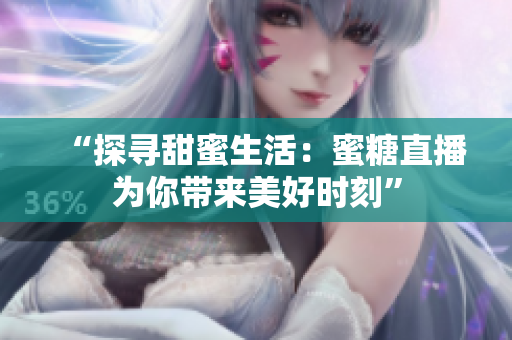 “探寻甜蜜生活：蜜糖直播为你带来美好时刻”