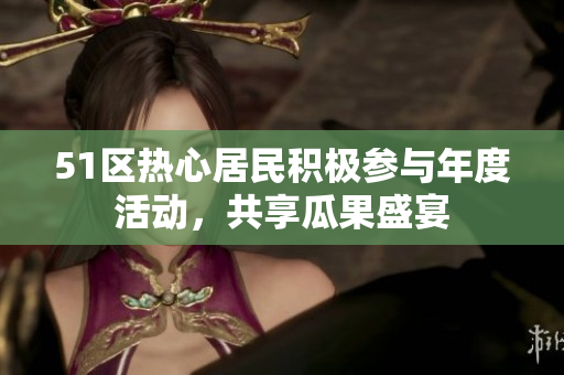 51区热心居民积极参与年度活动，共享瓜果盛宴