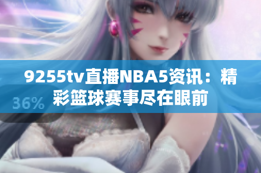 9255tv直播NBA5资讯：精彩篮球赛事尽在眼前