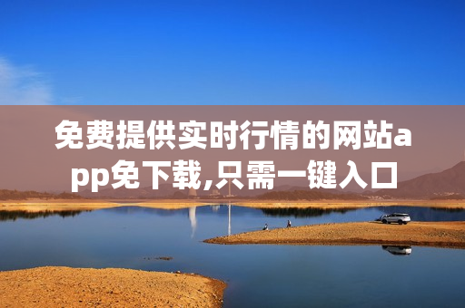 免费提供实时行情的网站app免下载,只需一键入口