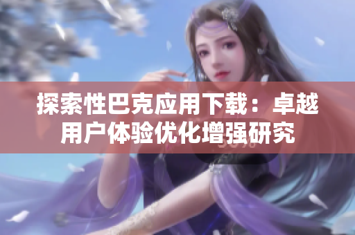 探索性巴克应用下载：卓越用户体验优化增强研究