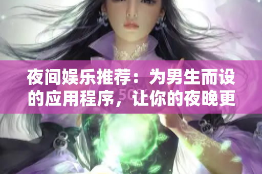 夜间娱乐推荐：为男生而设的应用程序，让你的夜晚更加有趣