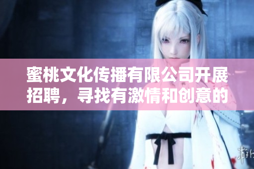 蜜桃文化传播有限公司开展招聘，寻找有激情和创意的人才