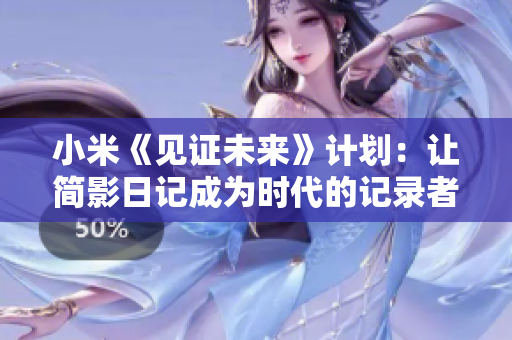 小米《见证未来》计划：让简影日记成为时代的记录者
