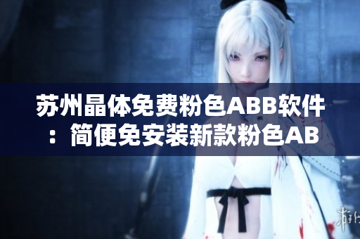 苏州晶体免费粉色ABB软件：简便免安装新款粉色ABB苏州晶体应用