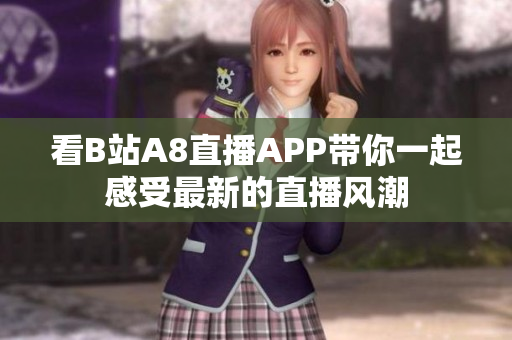 看B站A8直播APP带你一起感受最新的直播风潮