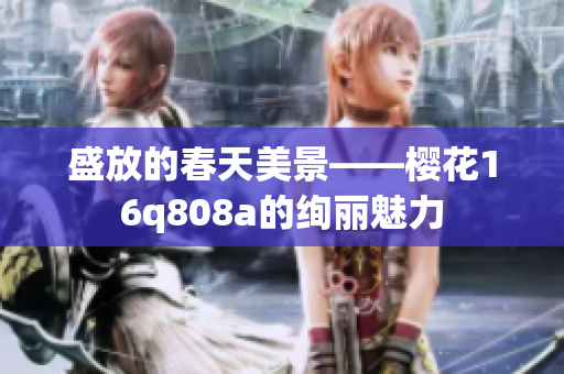 盛放的春天美景——樱花16q808a的绚丽魅力