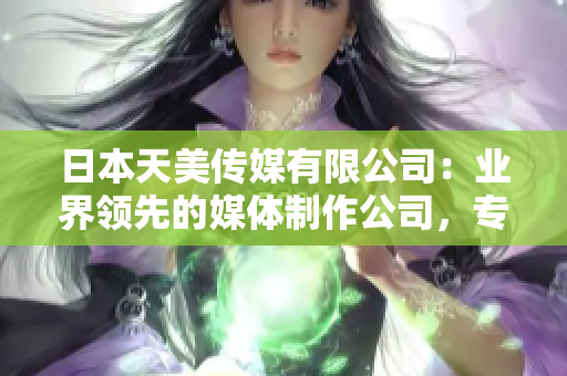 日本天美传媒有限公司：业界领先的媒体制作公司，专注创新和高质量内容。