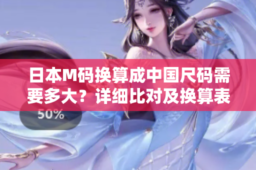 日本M码换算成中国尺码需要多大？详细比对及换算表解释