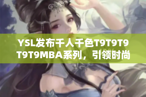 YSL发布千人千色T9T9T9T9T9MBA系列，引领时尚风潮