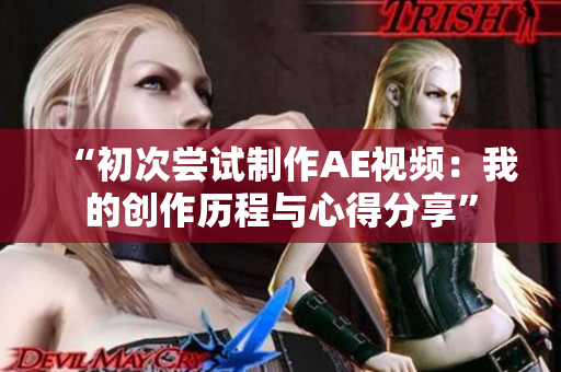 “初次尝试制作AE视频：我的创作历程与心得分享”