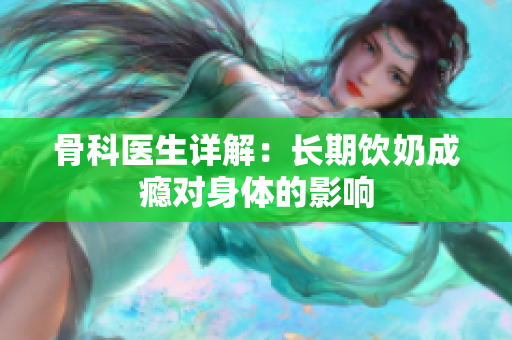 骨科医生详解：长期饮奶成瘾对身体的影响
