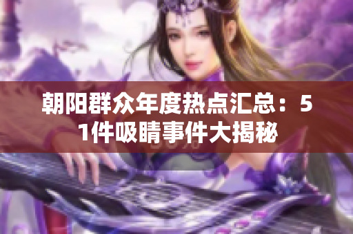 朝阳群众年度热点汇总：51件吸睛事件大揭秘