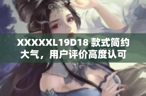 XXXXXL19D18 款式简约大气，用户评价高度认可