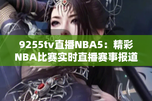 9255tv直播NBA5：精彩NBA比赛实时直播赛事报道