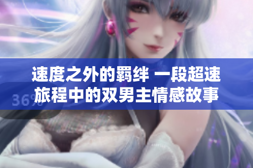 速度之外的羁绊 一段超速旅程中的双男主情感故事