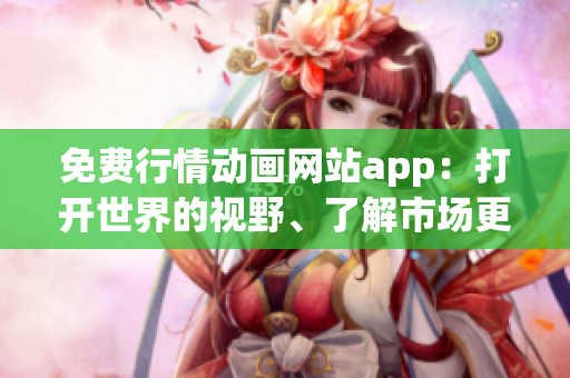 免费行情动画网站app：打开世界的视野、了解市场更新