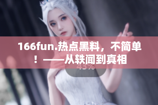 166fun.热点黑料，不简单！——从轶闻到真相