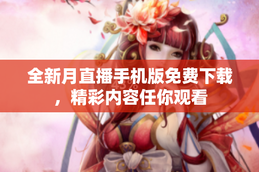 全新月直播手机版免费下载，精彩内容任你观看
