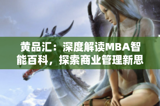 黄品汇：深度解读MBA智能百科，探索商业管理新思维