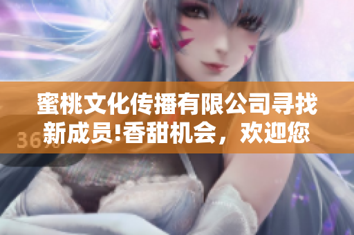 蜜桃文化传播有限公司寻找新成员!香甜机会，欢迎您加入!