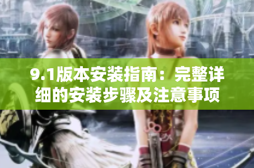 9.1版本安装指南：完整详细的安装步骤及注意事项