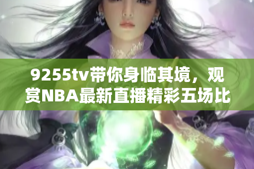 9255tv带你身临其境，观赏NBA最新直播精彩五场比赛