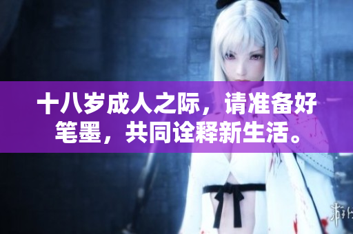 十八岁成人之际，请准备好笔墨，共同诠释新生活。